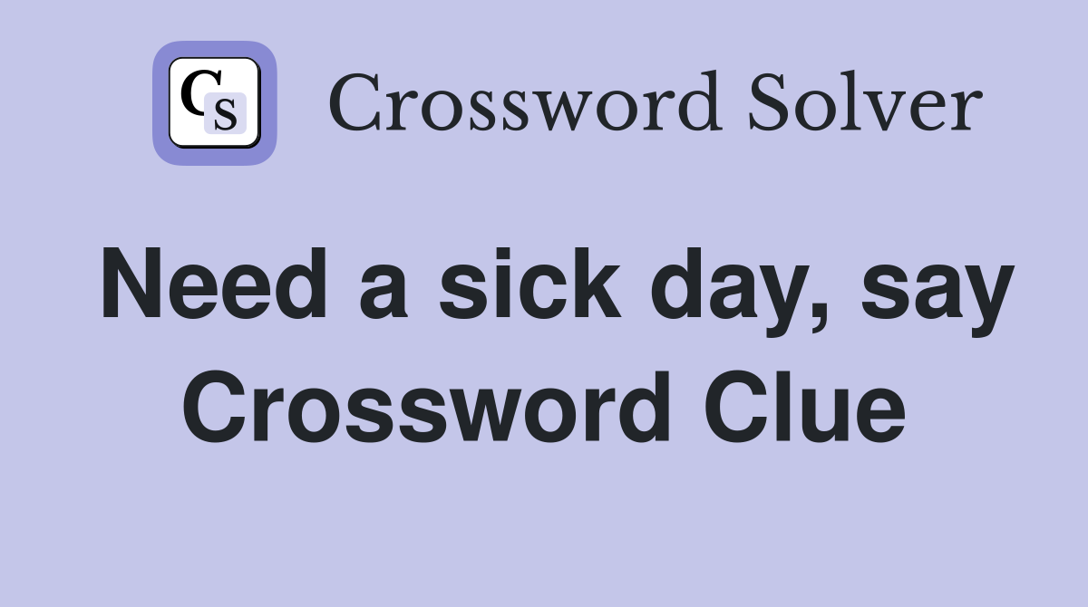 Need a sick day, say Crossword Clue