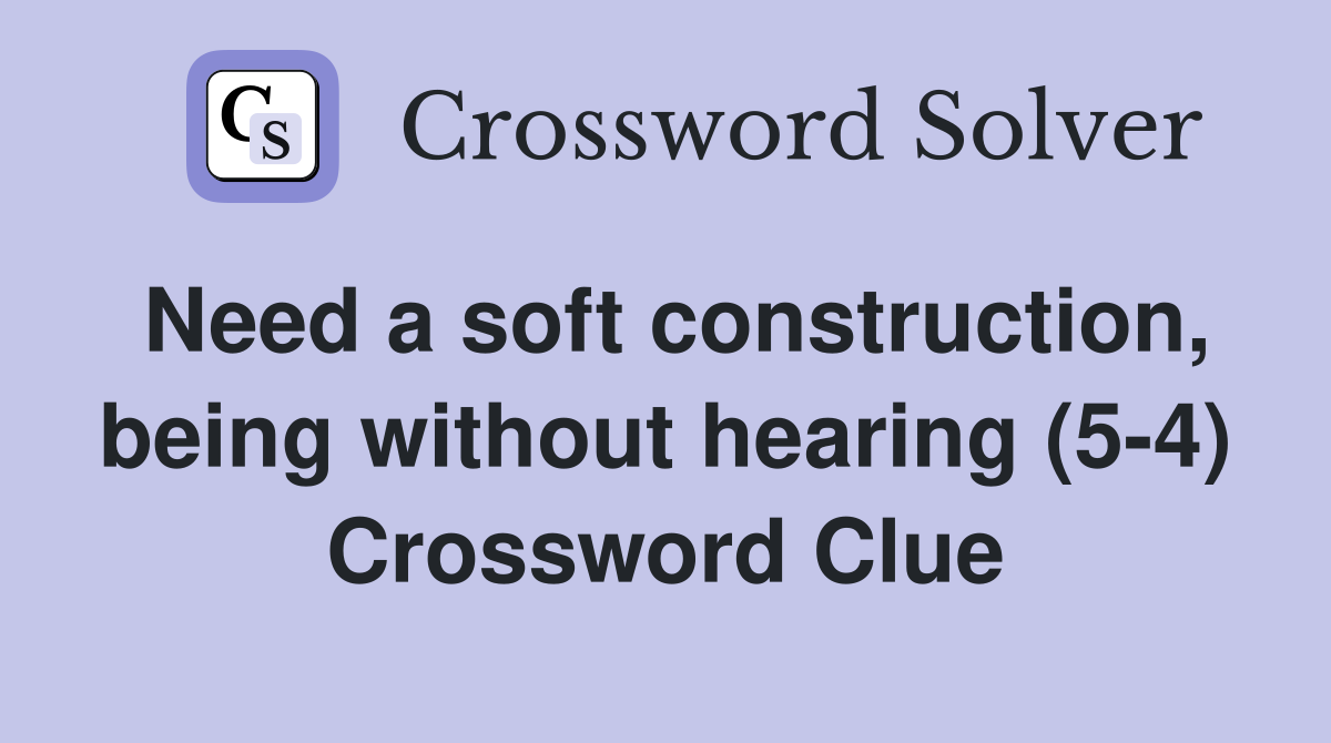 Need a soft construction, being without hearing (5-4) Crossword Clue