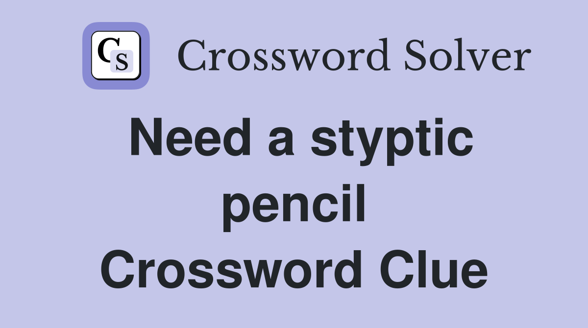 Need a styptic pencil Crossword Clue
