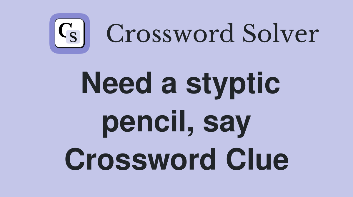 Need a styptic pencil, say Crossword Clue