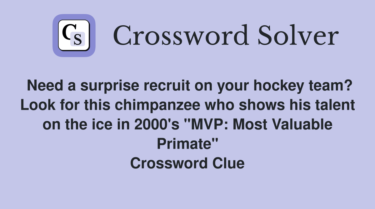 Need a surprise recruit on your hockey team? Look for this chimpanzee who shows his talent on the ice in 2000's "MVP: Most Valuable Primate" Crossword Clue