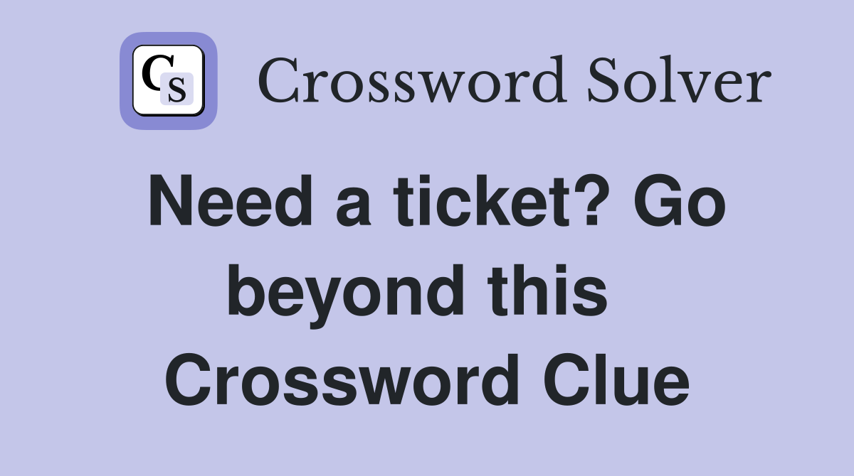 Need a ticket? Go beyond this  Crossword Clue