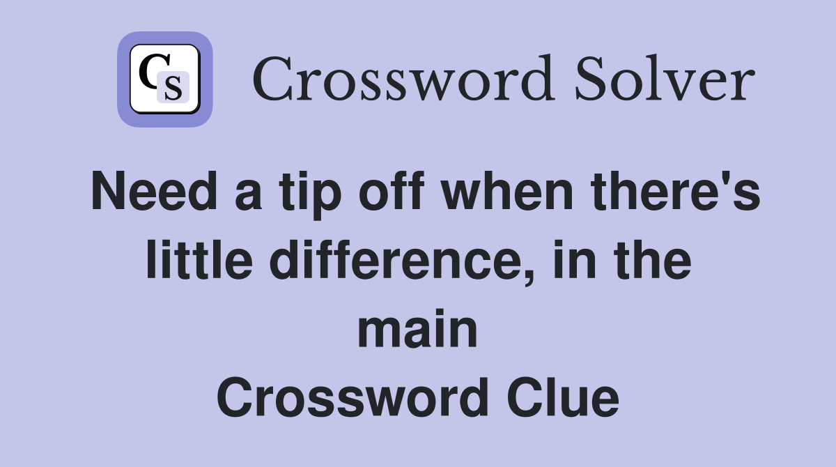Need a tip off when there's little difference, in the main Crossword Clue