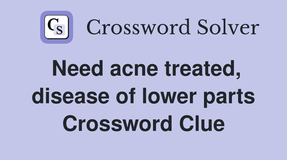 Need acne treated, disease of lower parts Crossword Clue