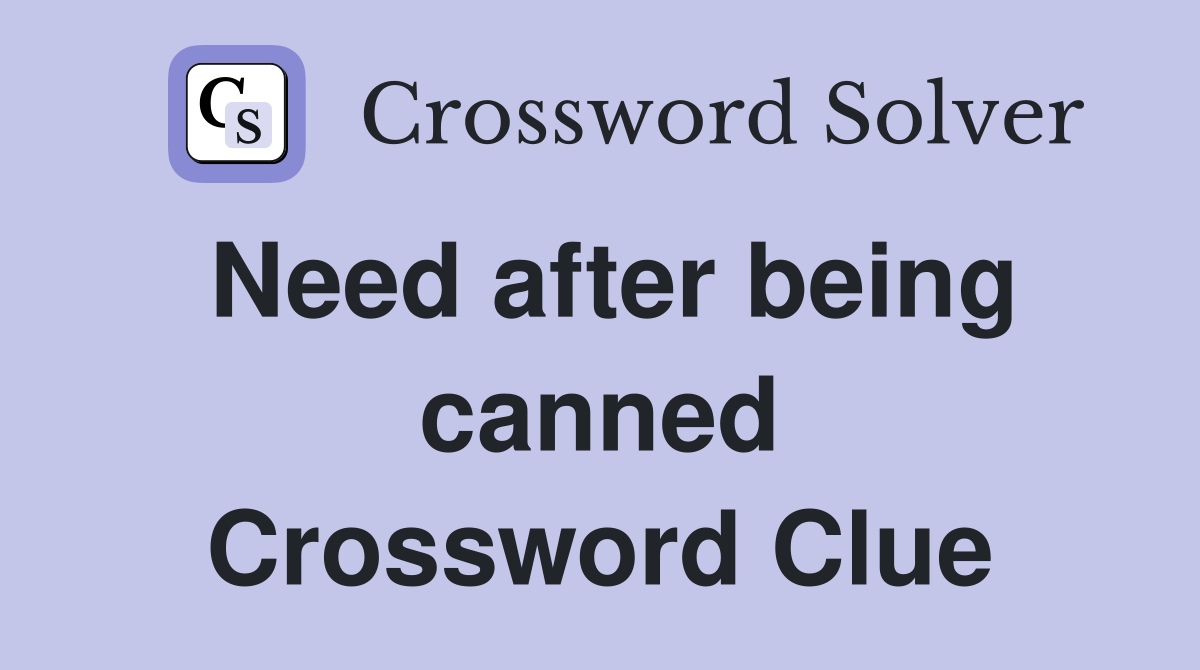 Need after being canned Crossword Clue