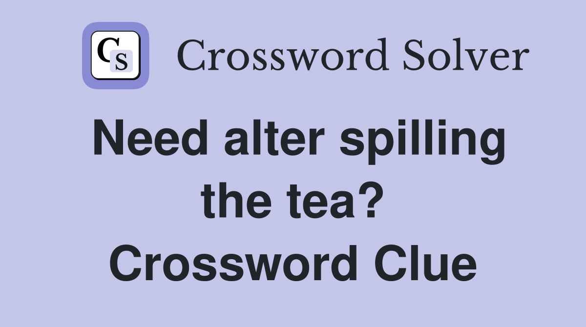 Need alter spilling the tea? Crossword Clue