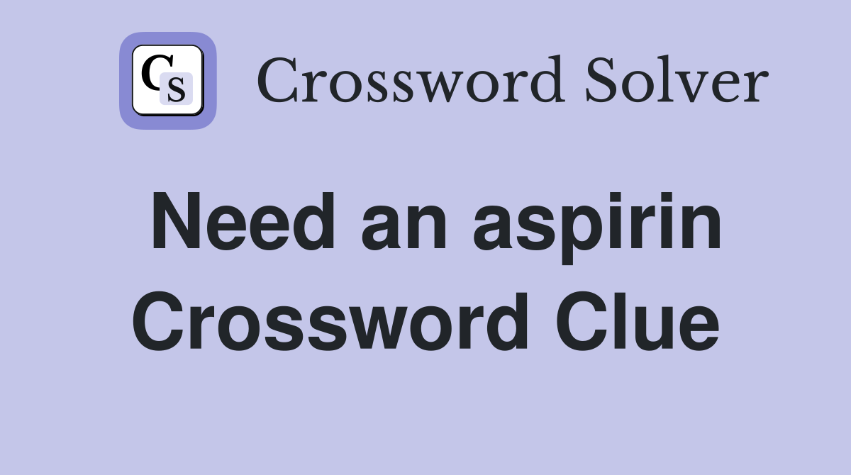 Need an aspirin Crossword Clue