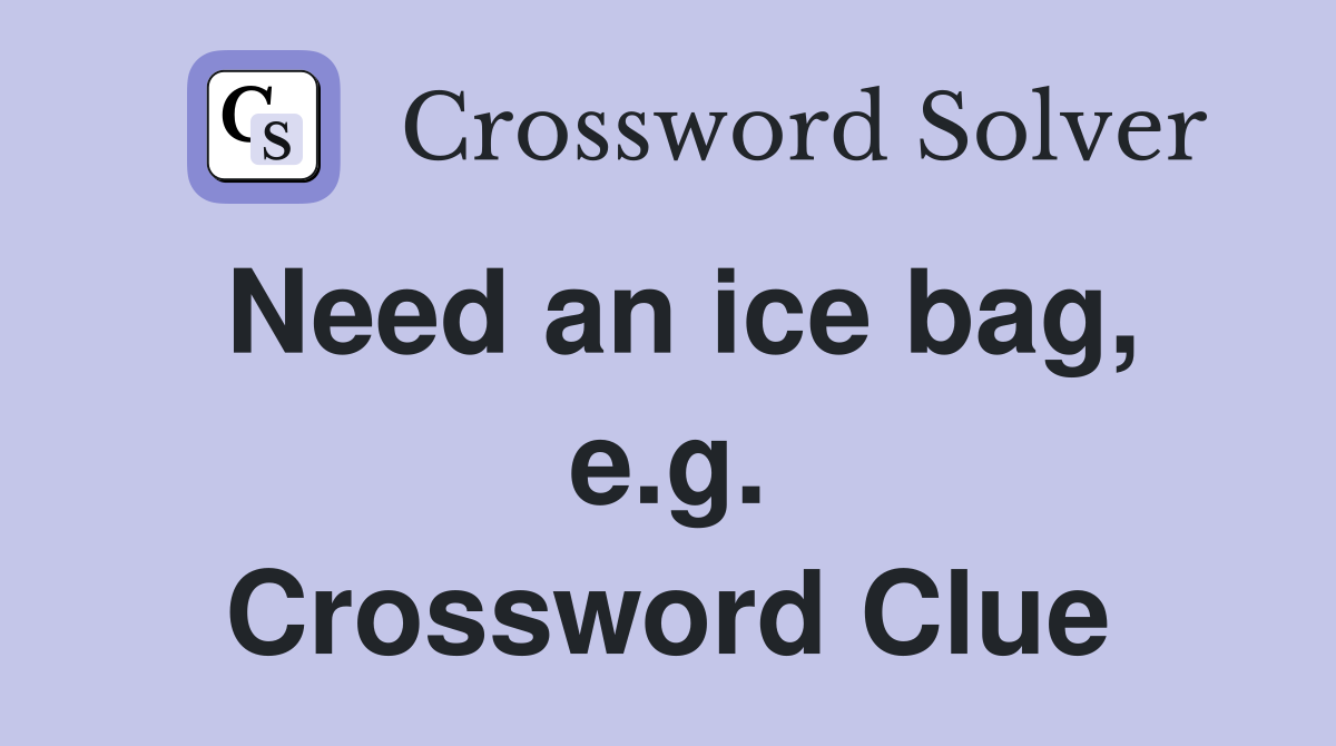 Need an ice bag, e.g. Crossword Clue