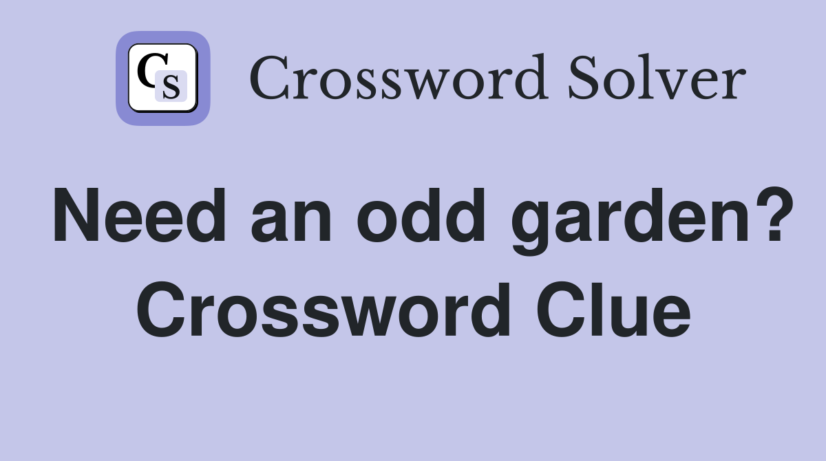 Need an odd garden? Crossword Clue