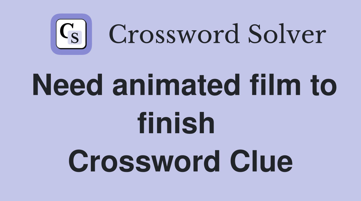 Need animated film to finish  Crossword Clue