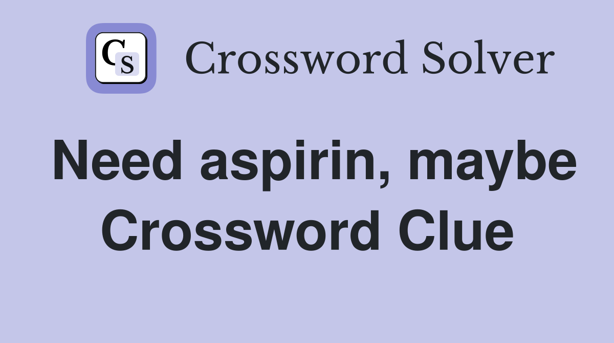 Need aspirin, maybe Crossword Clue
