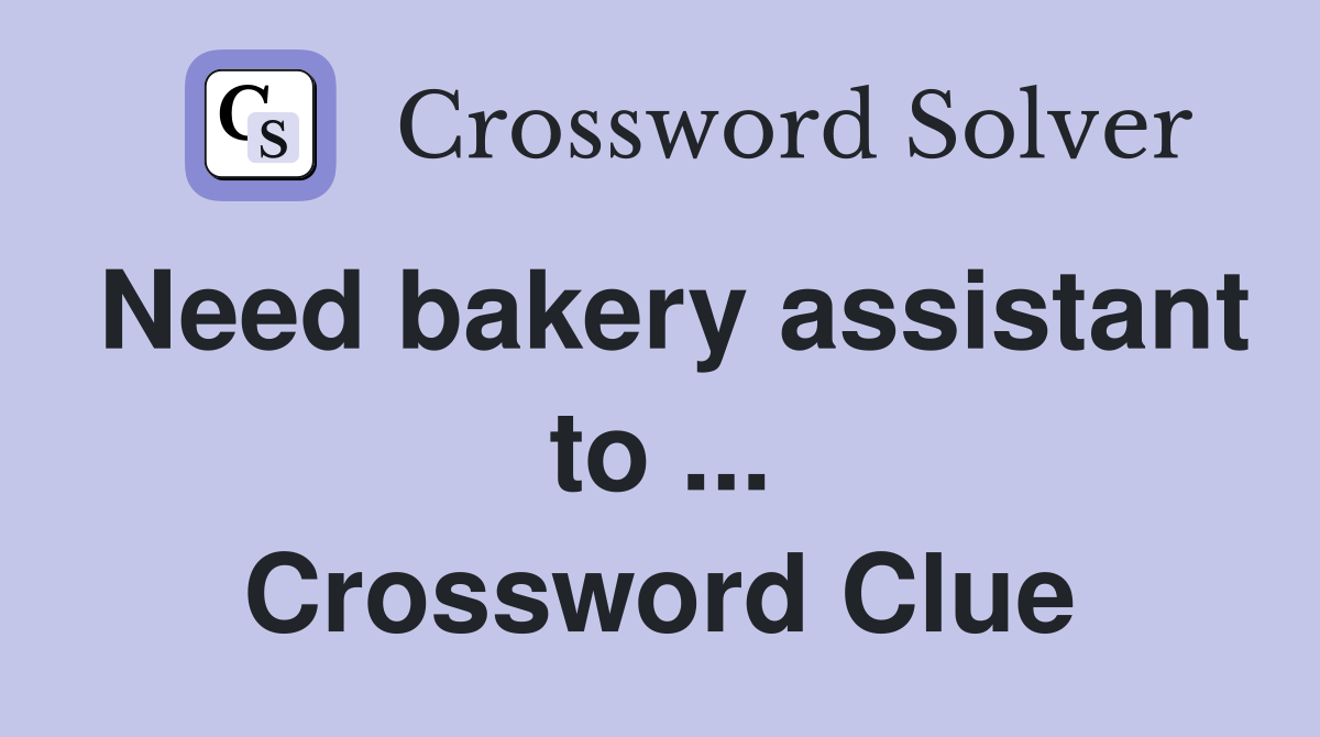 Need bakery assistant to ... Crossword Clue