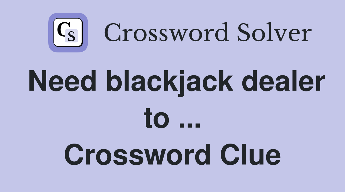 Need blackjack dealer to ... Crossword Clue