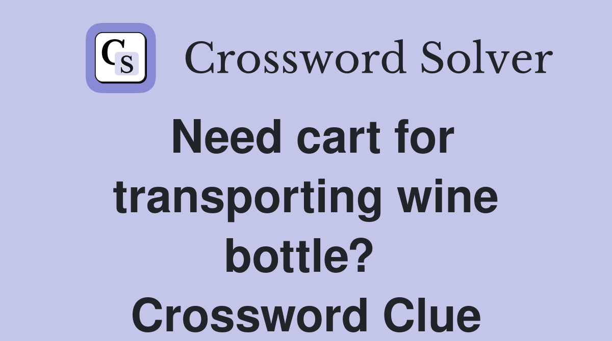 Need cart for transporting wine bottle?  Crossword Clue