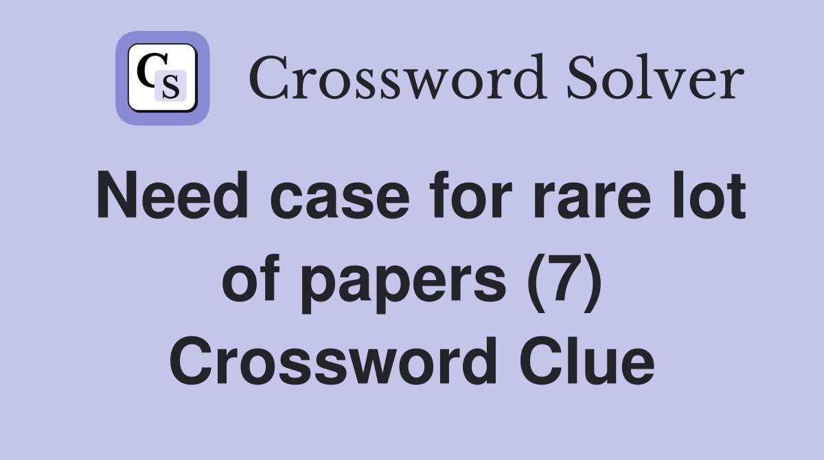 Need case for rare lot of papers (7) Crossword Clue