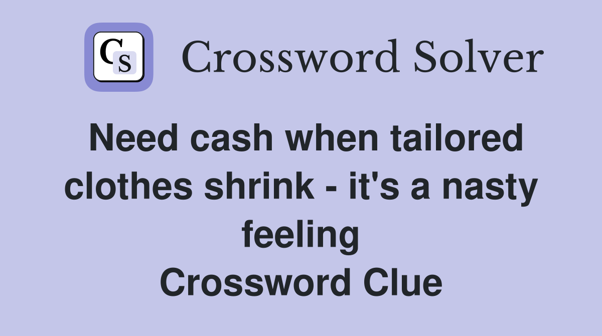 Need cash when tailored clothes shrink - it's a nasty feeling Crossword Clue