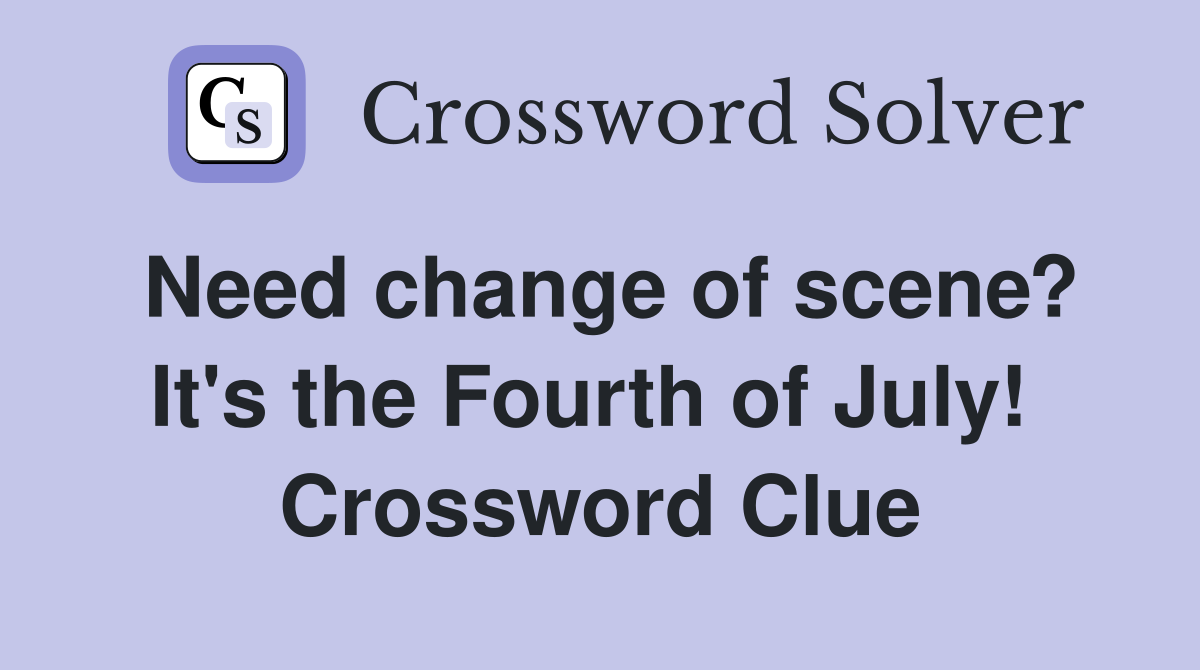 Need change of scene? It's the Fourth of July!  Crossword Clue
