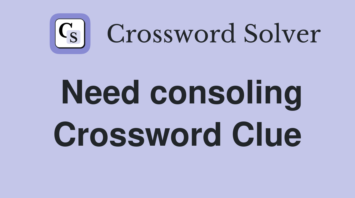 Need consoling Crossword Clue