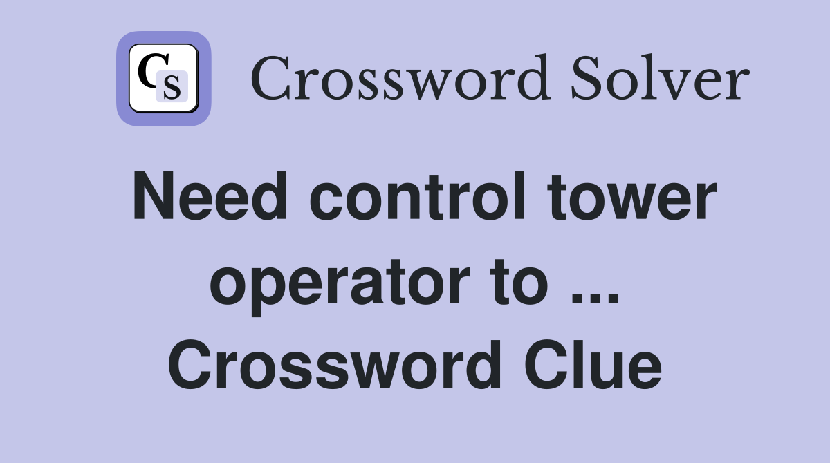 Need control tower operator to ... Crossword Clue
