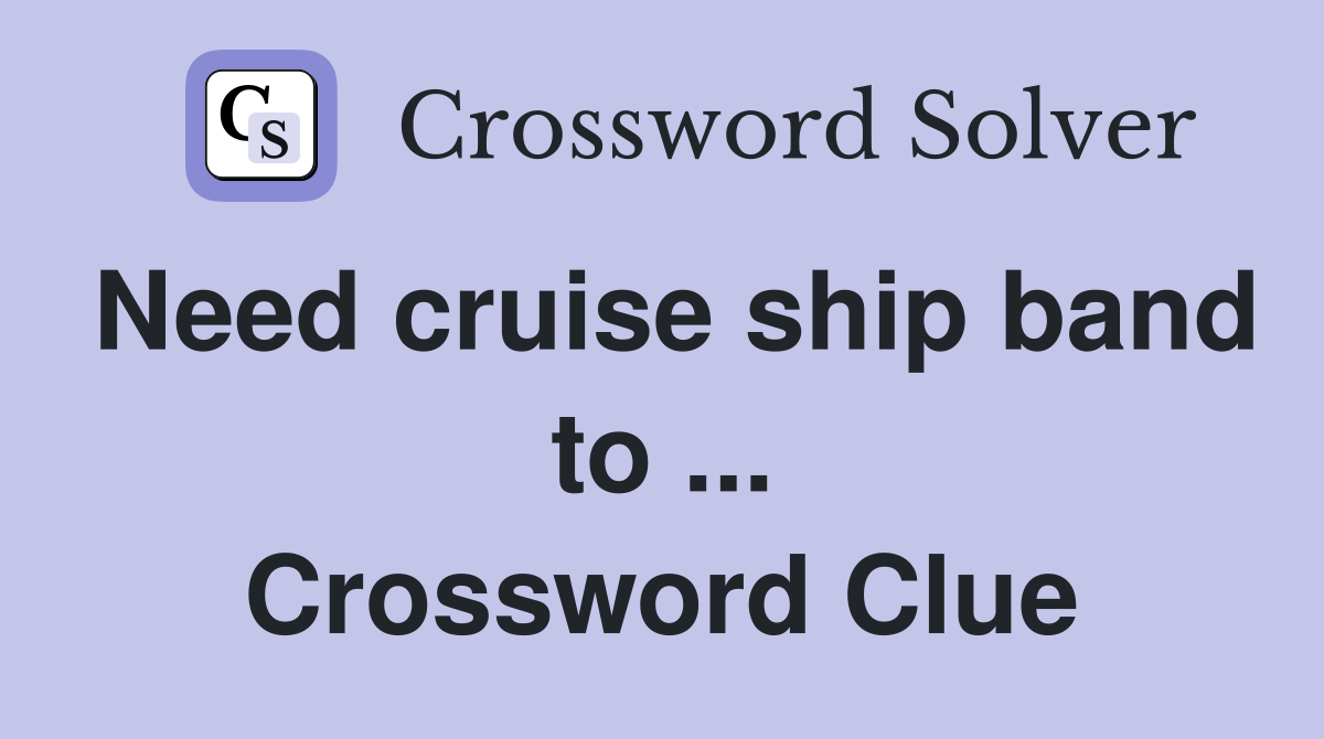 Need cruise ship band to ... Crossword Clue