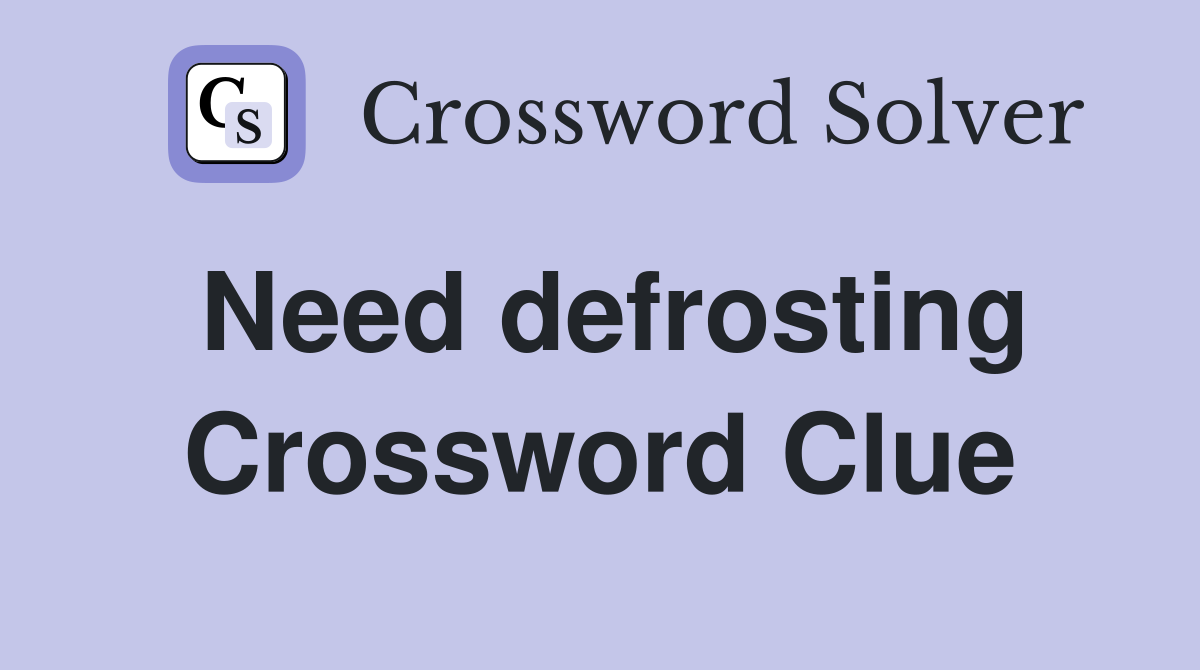 Need defrosting Crossword Clue