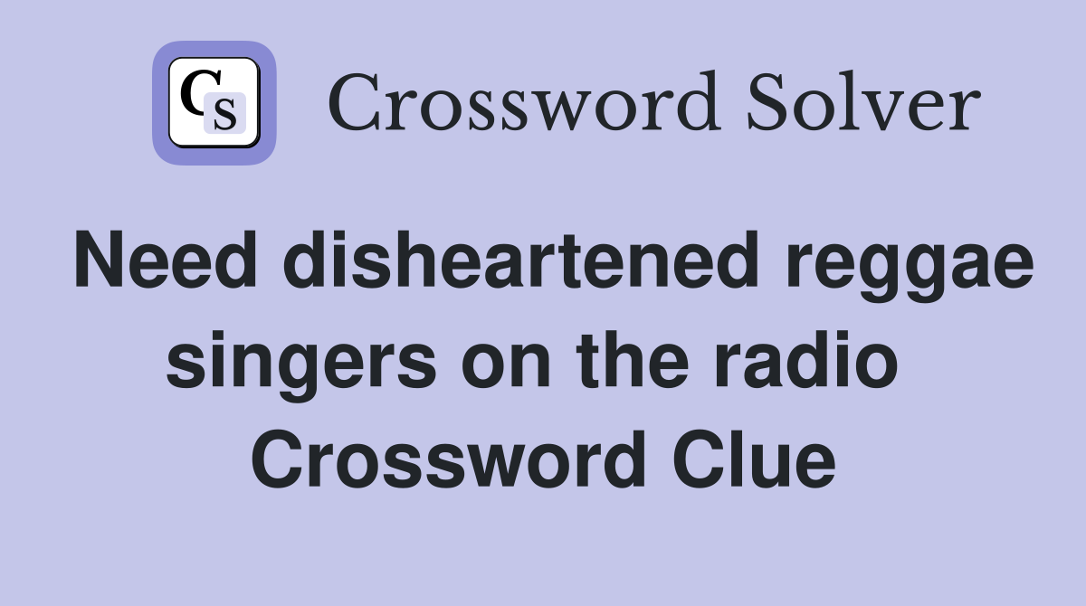 Need disheartened reggae singers on the radio  Crossword Clue