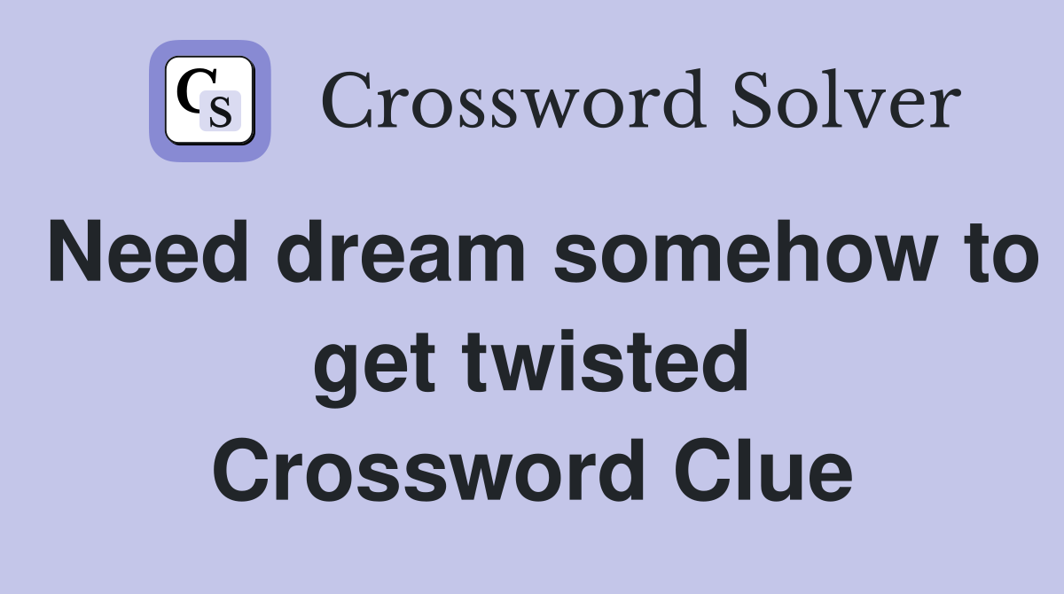 Need dream somehow to get twisted Crossword Clue