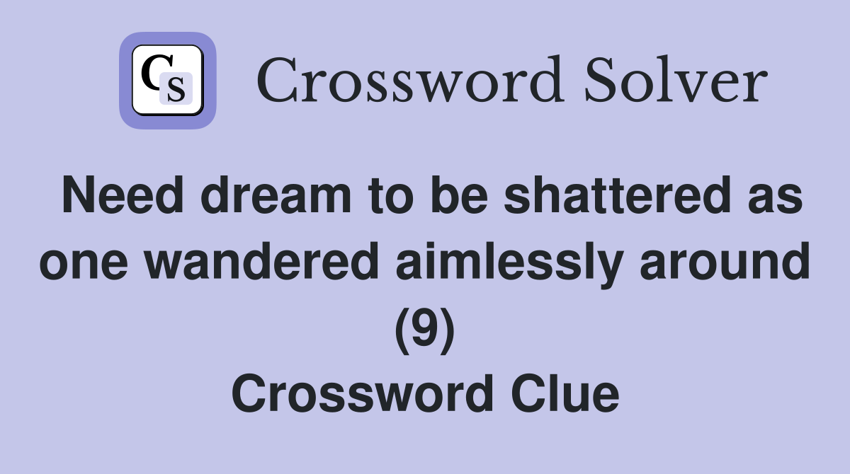 Need dream to be shattered as one wandered aimlessly around (9) Crossword Clue