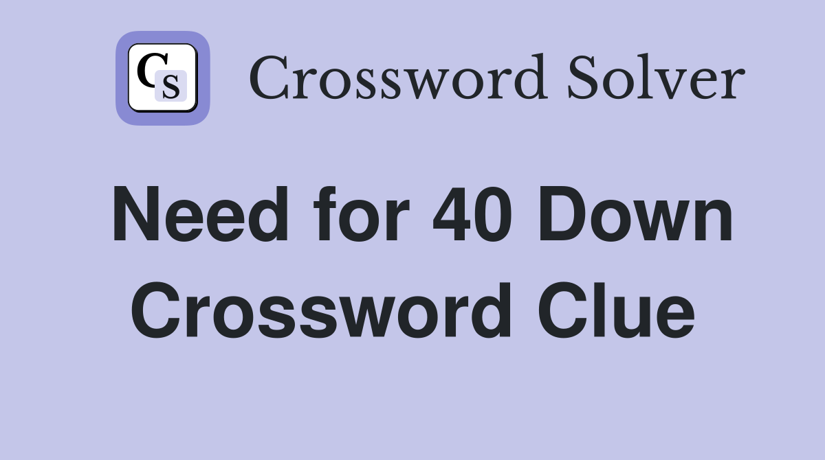 Need for 40 Down Crossword Clue