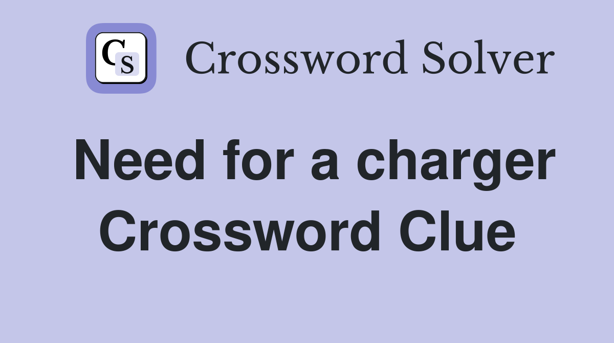 Need for a charger Crossword Clue