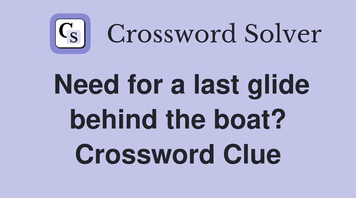 Need for a last glide behind the boat? Crossword Clue