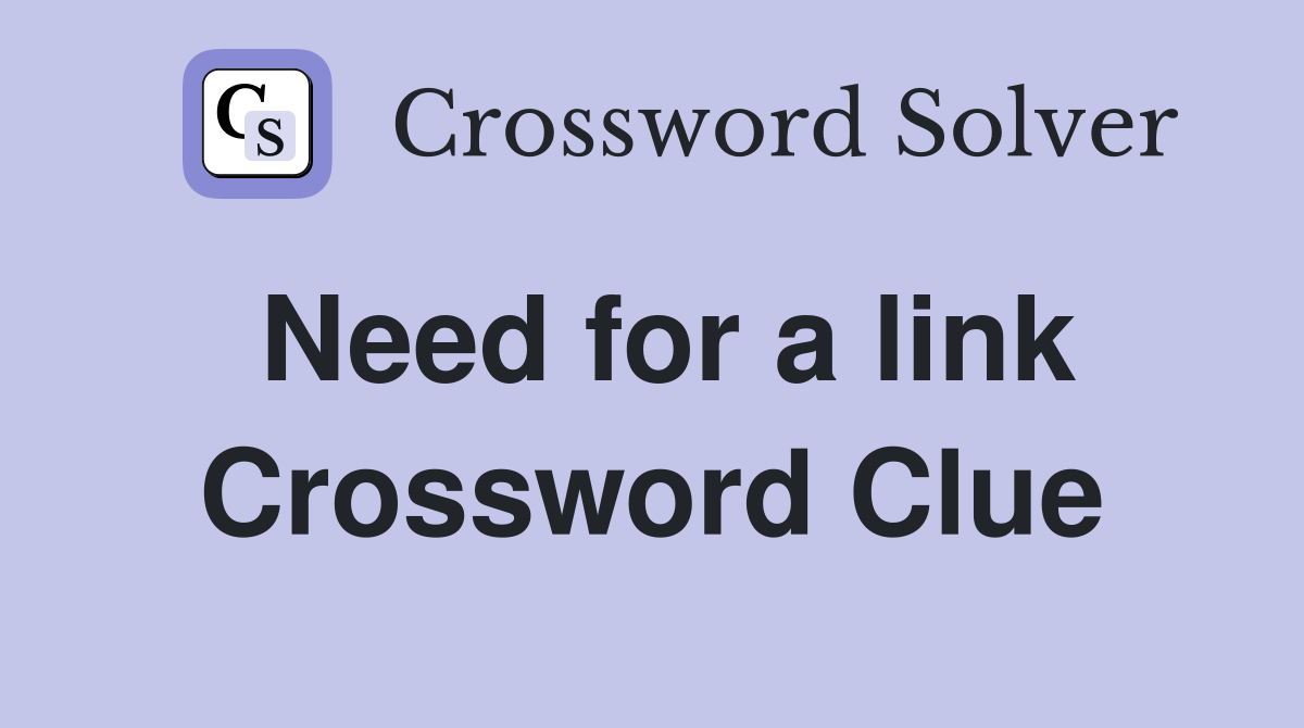 Need for a link Crossword Clue
