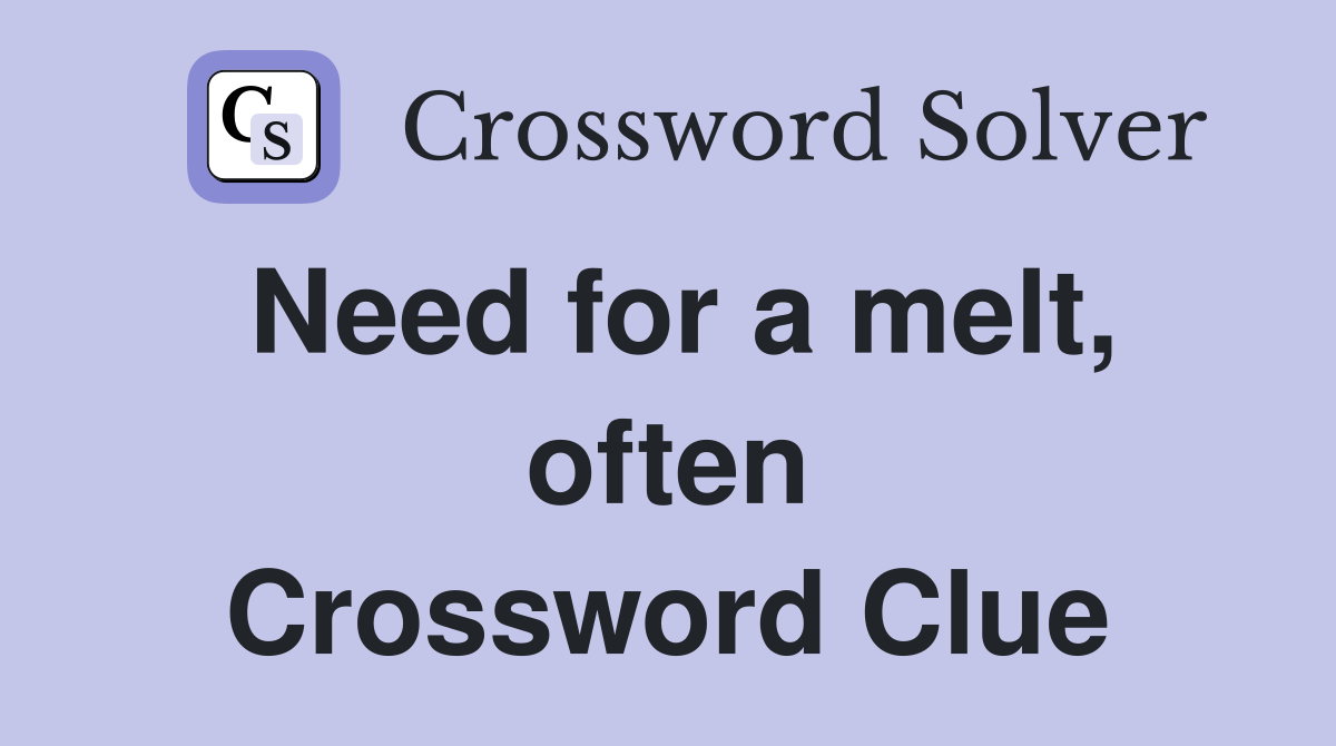 Need for a melt, often Crossword Clue