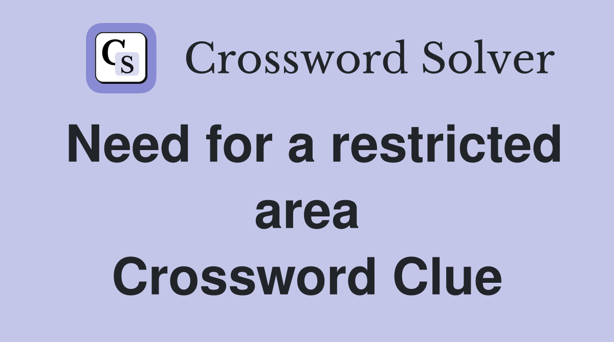 Need for a restricted area Crossword Clue