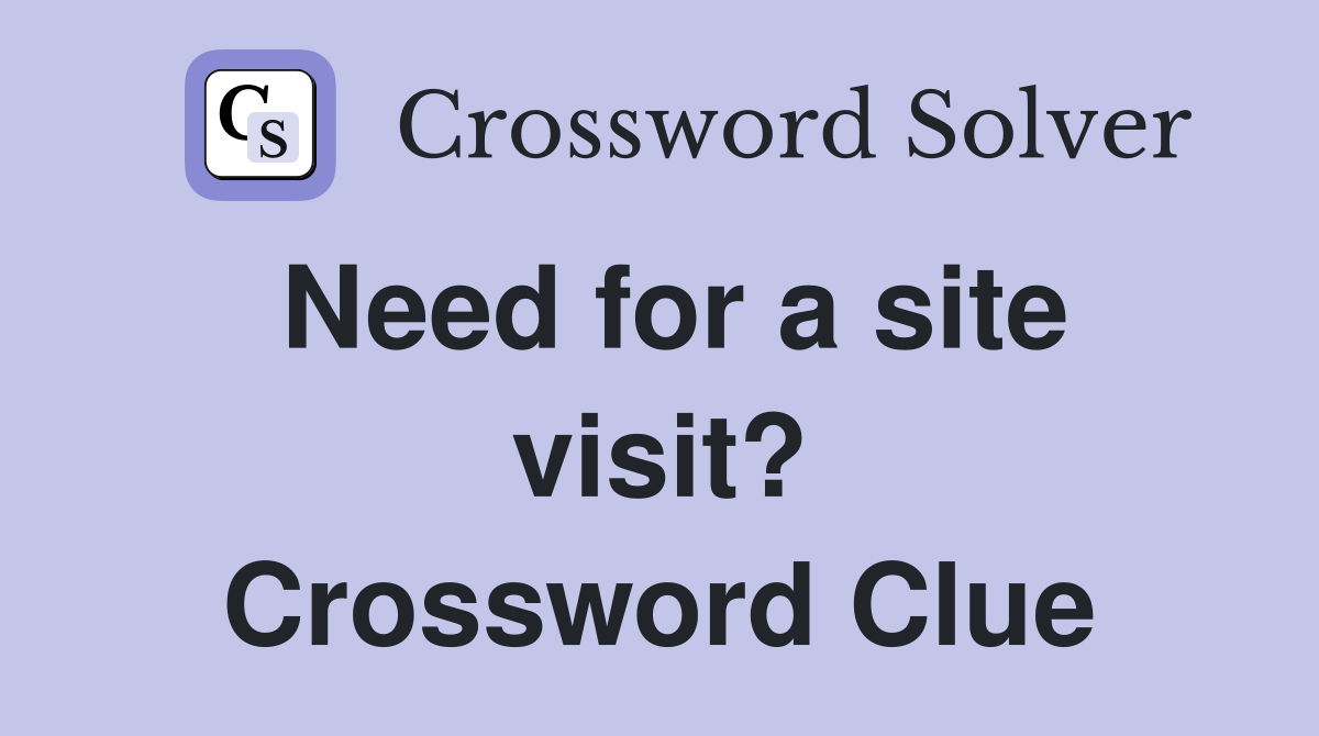 Need for a site visit? Crossword Clue