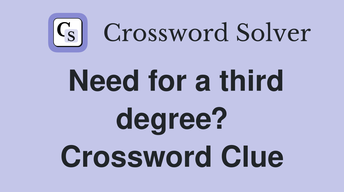 Need for a third degree? Crossword Clue