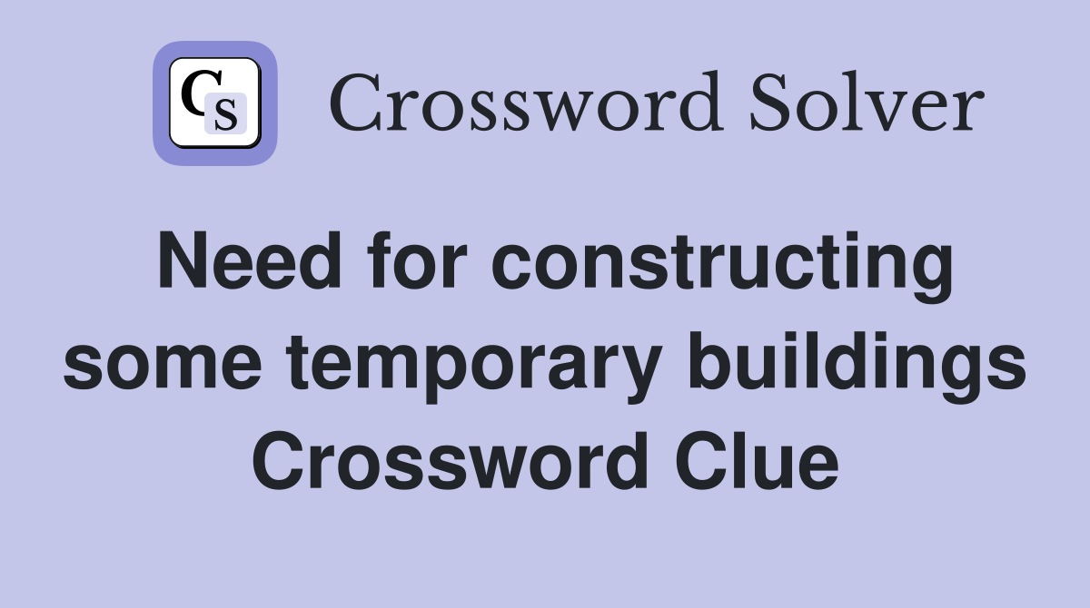 Need for constructing some temporary buildings Crossword Clue