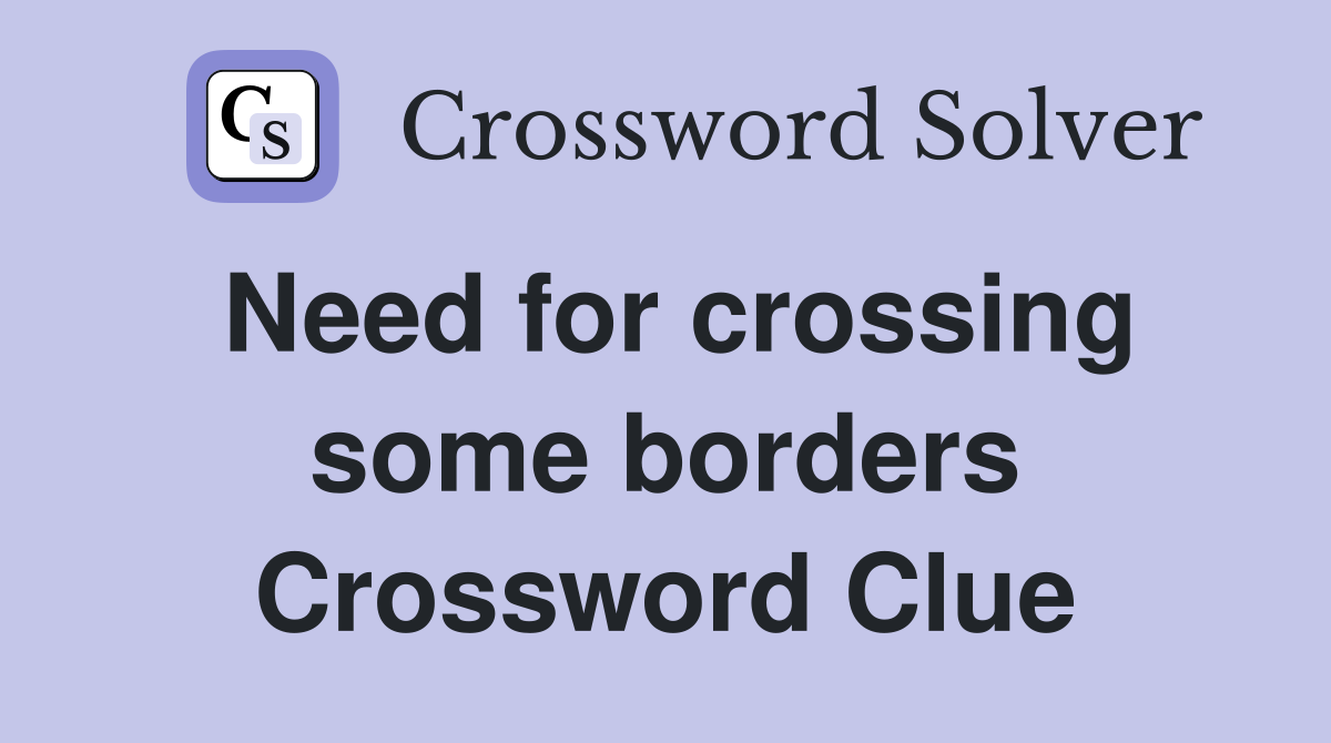 Need for crossing some borders Crossword Clue