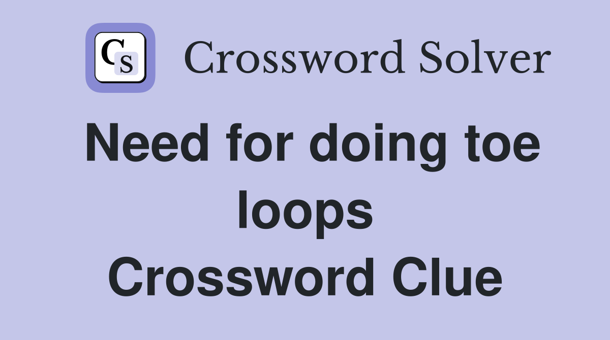 Need for doing toe loops Crossword Clue