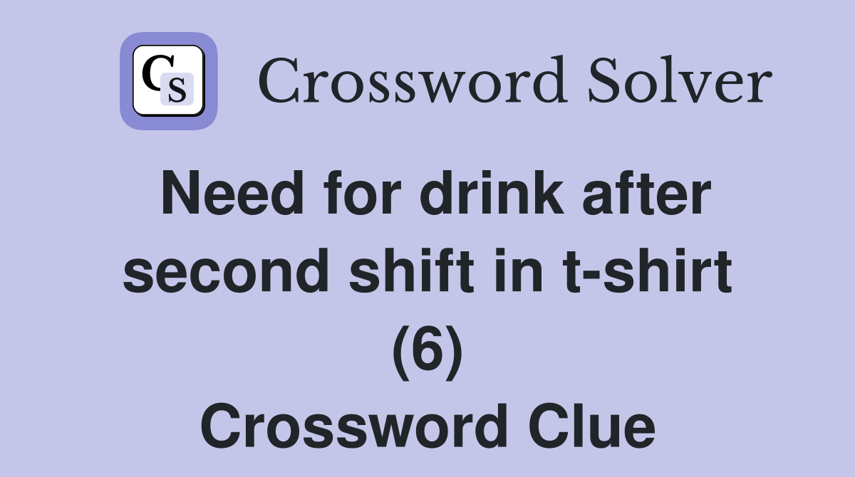 Need for drink after second shift in t-shirt (6) Crossword Clue
