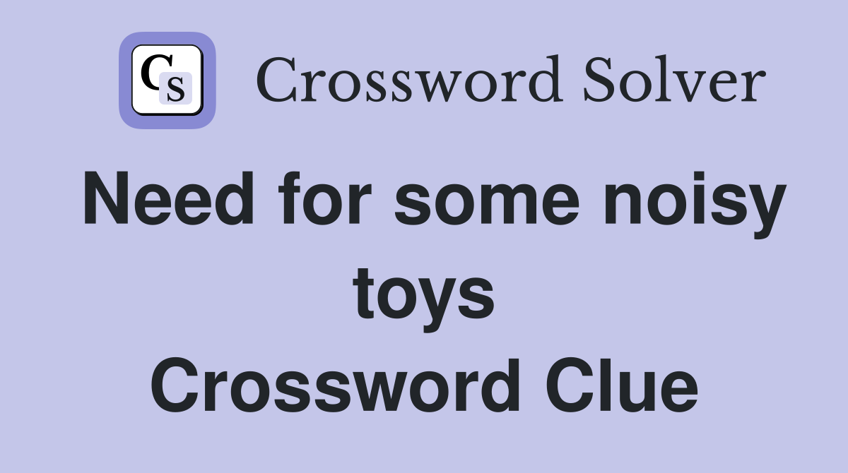Need for some noisy toys Crossword Clue