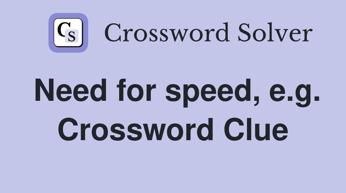 Need for speed, e.g. Crossword Clue