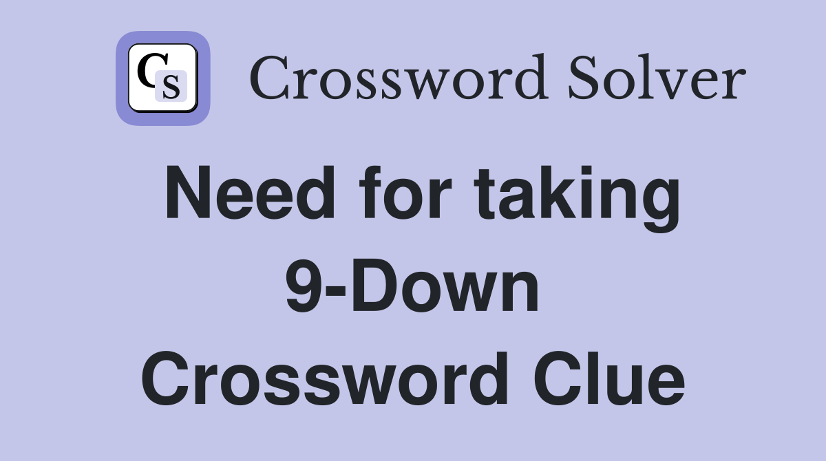 Need for taking 9-Down Crossword Clue