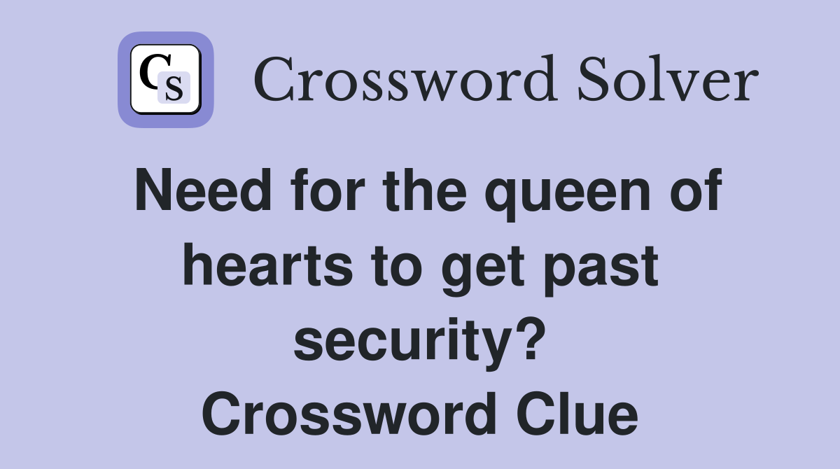 Need for the queen of hearts to get past security? Crossword Clue