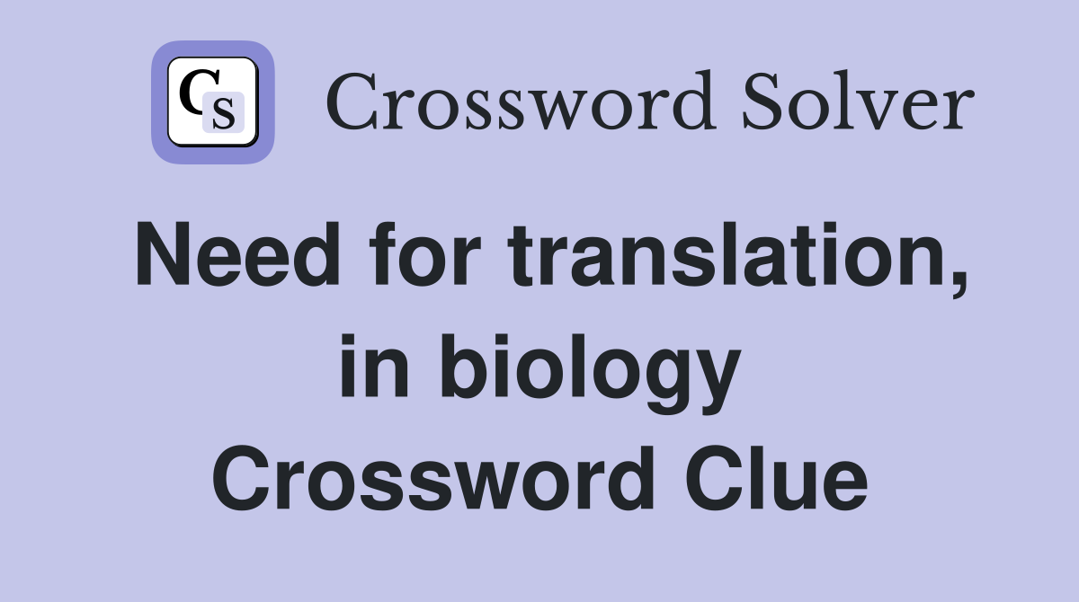 Need for translation, in biology Crossword Clue