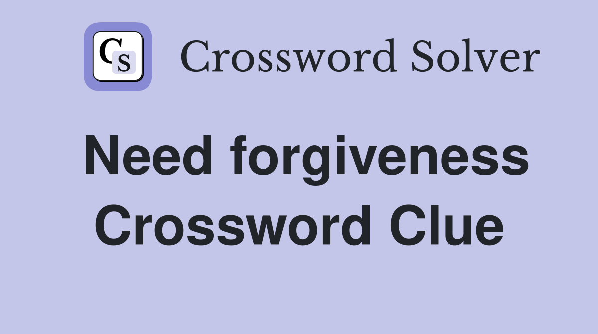 Need forgiveness Crossword Clue