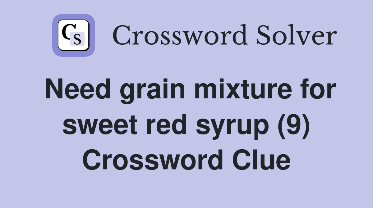 Need grain mixture for sweet red syrup (9) Crossword Clue