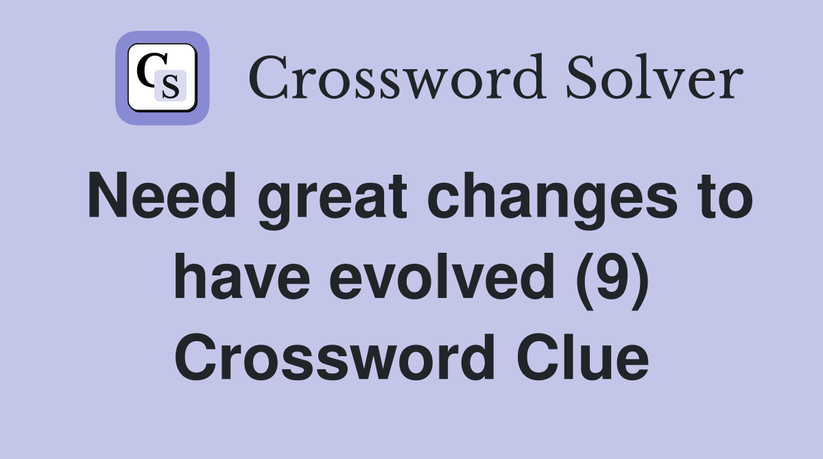 Need great changes to have evolved (9) Crossword Clue