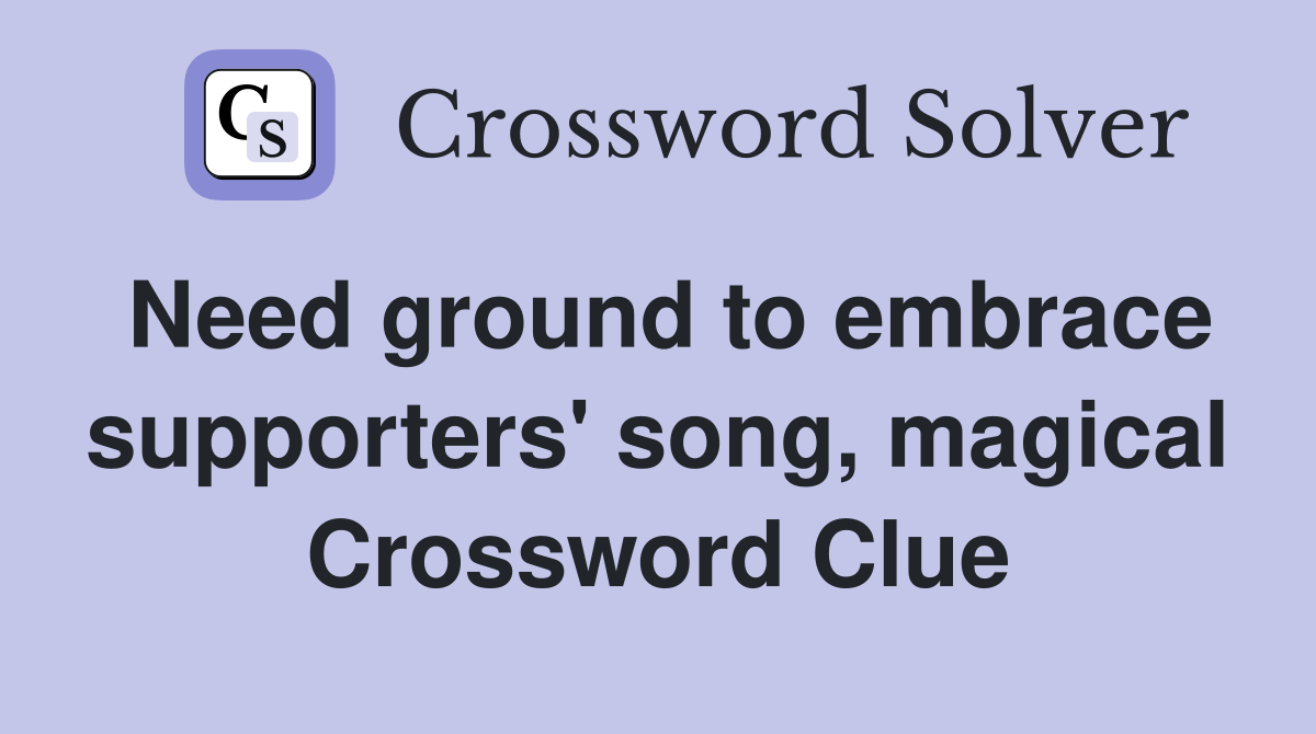 Need ground to embrace supporters' song, magical Crossword Clue