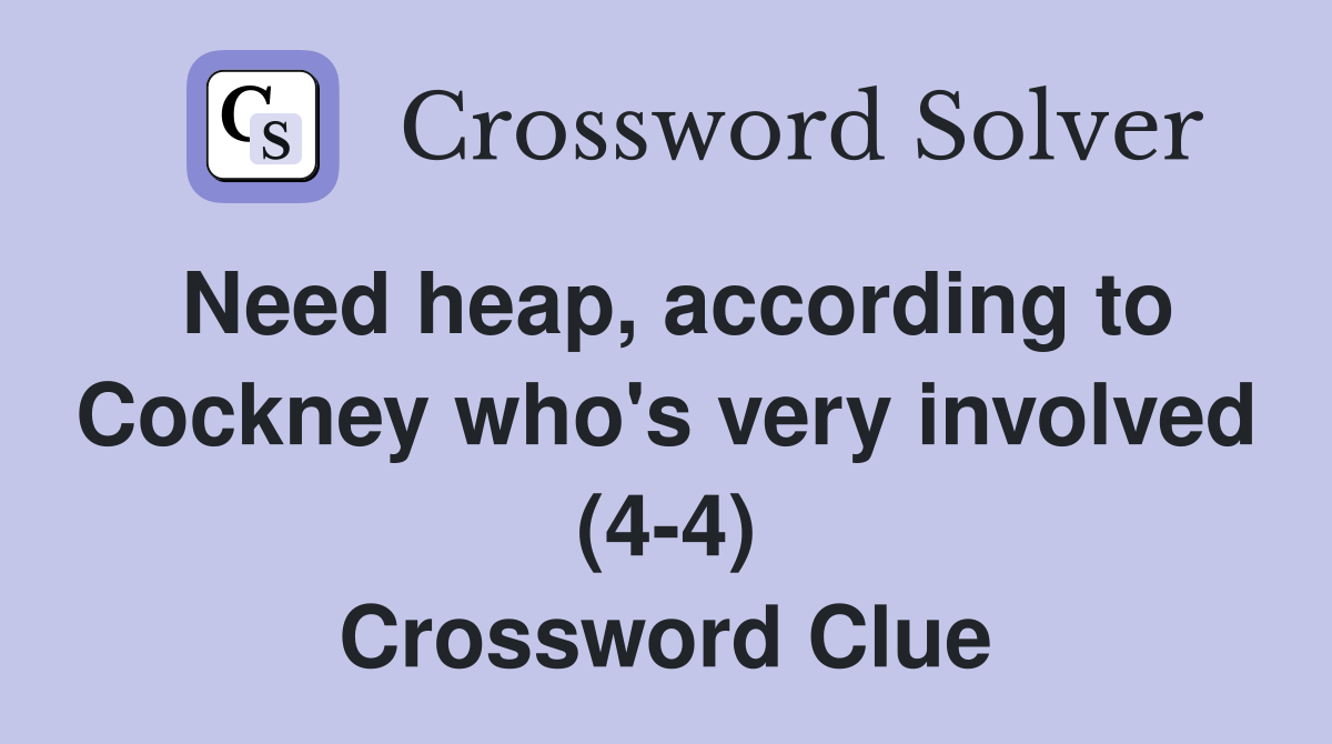 Need heap, according to Cockney who's very involved (4-4) Crossword Clue